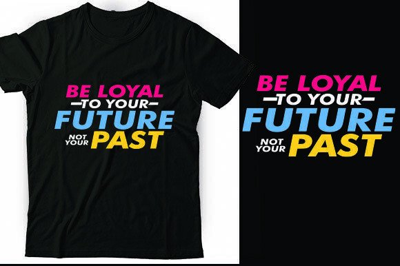 Be Loyal to Your Future Not Your Past Graphics and T-Shirt Designs
